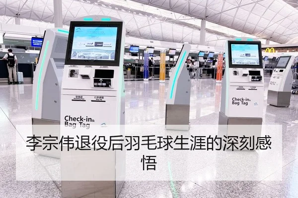 李宗伟退役后羽毛球生涯的深刻感悟