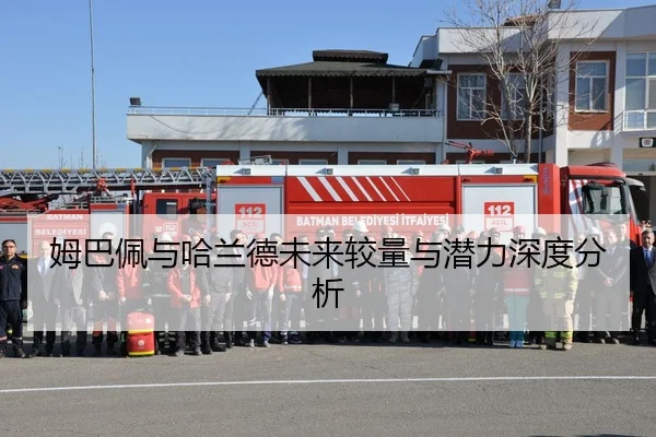 姆巴佩与哈兰德未来较量与潜力深度分析