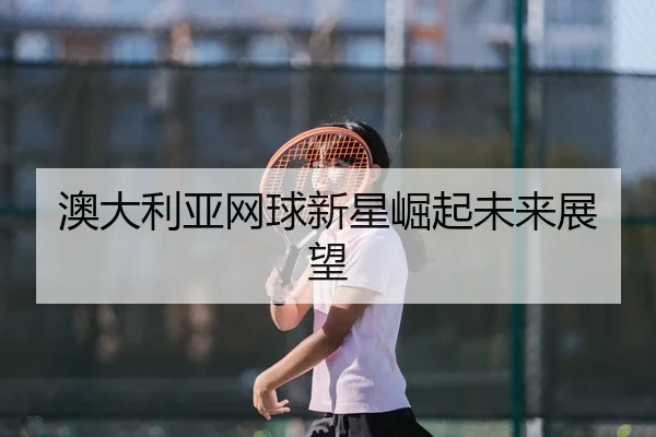 澳大利亚网球新星崛起未来展望